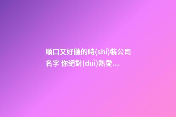 順口又好聽的時(shí)裝公司名字 你絕對(duì)熱愛這些吉名-第1張-公司起名-玄機(jī)派